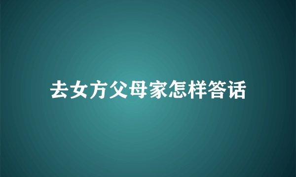 去女方父母家怎样答话