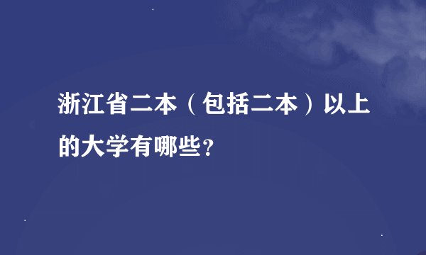 浙江省二本（包括二本）以上的大学有哪些？