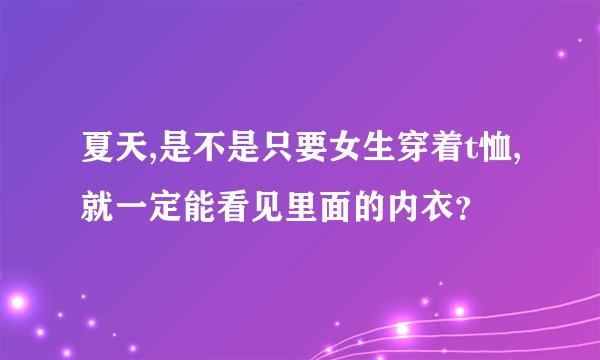 夏天,是不是只要女生穿着t恤,就一定能看见里面的内衣？