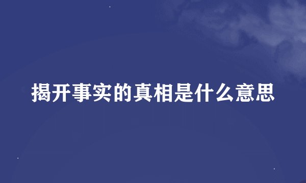 揭开事实的真相是什么意思