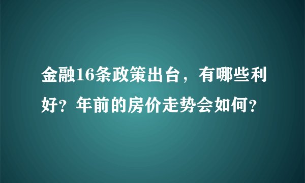 金融16条政策出台，有哪些利好？年前的房价走势会如何？
