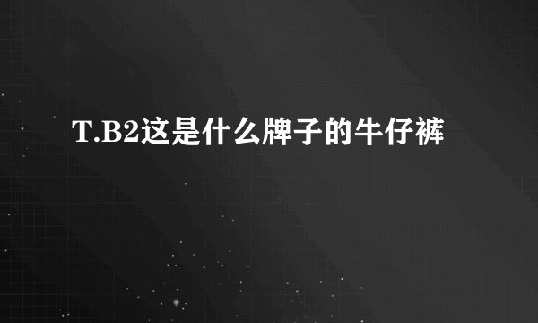 T.B2这是什么牌子的牛仔裤