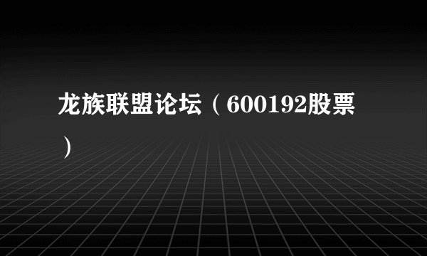龙族联盟论坛（600192股票）