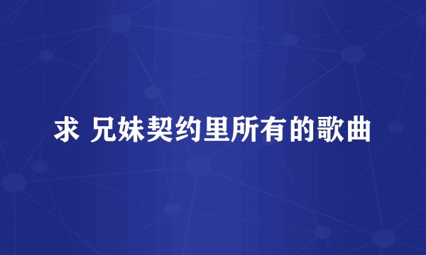 求 兄妹契约里所有的歌曲