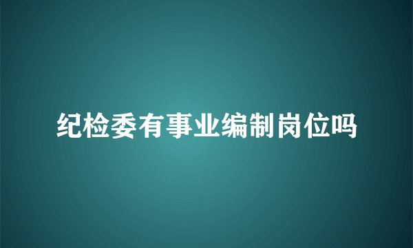 纪检委有事业编制岗位吗