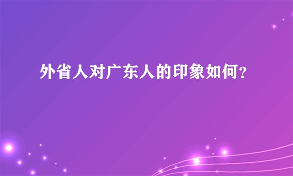外省人对广东人的印象如何？