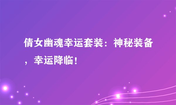 倩女幽魂幸运套装：神秘装备，幸运降临！
