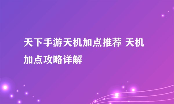 天下手游天机加点推荐 天机加点攻略详解