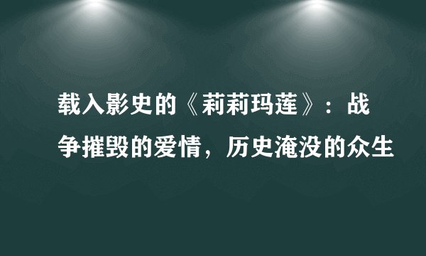 载入影史的《莉莉玛莲》：战争摧毁的爱情，历史淹没的众生