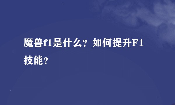 魔兽f1是什么?如何提升F1技能?