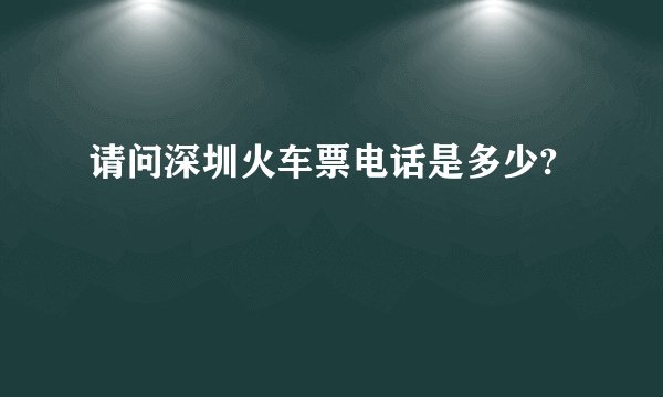 请问深圳火车票电话是多少?