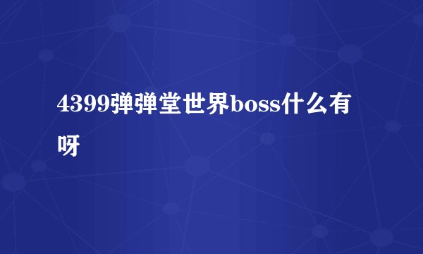 4399弹弹堂世界boss什么有呀