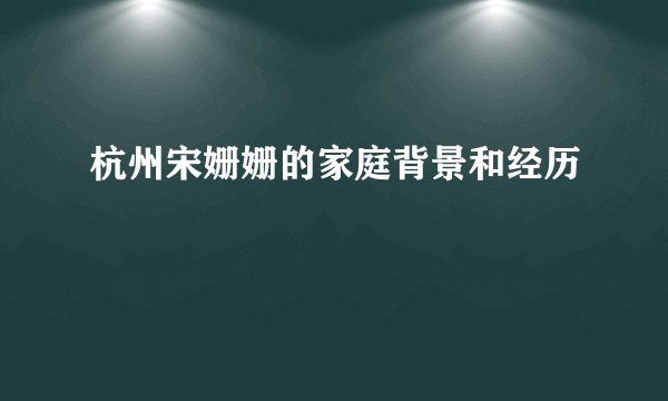 杭州宋姗姗的家庭背景和经历