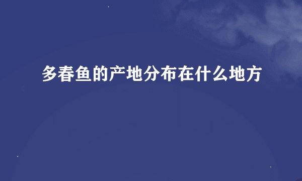 多春鱼的产地分布在什么地方