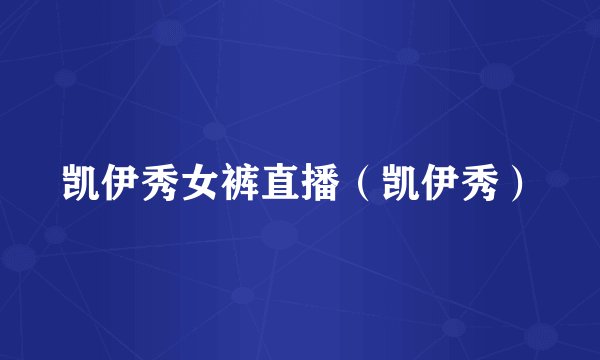 凯伊秀女裤直播(凯伊秀)