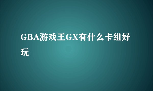 GBA游戏王GX有什么卡组好玩