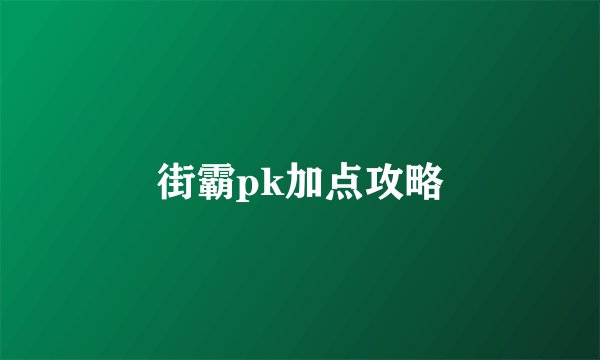 街霸pk加点攻略
