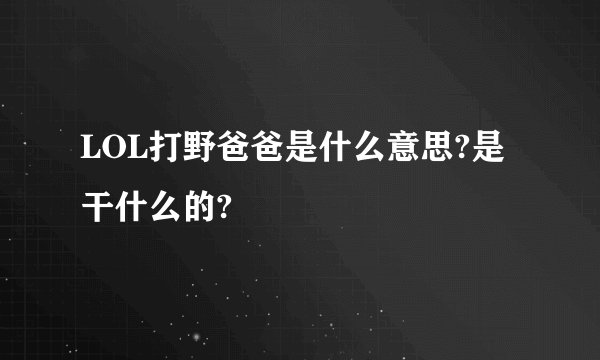 LOL打野爸爸是什么意思?是干什么的?
