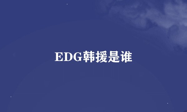 EDG韩援是谁