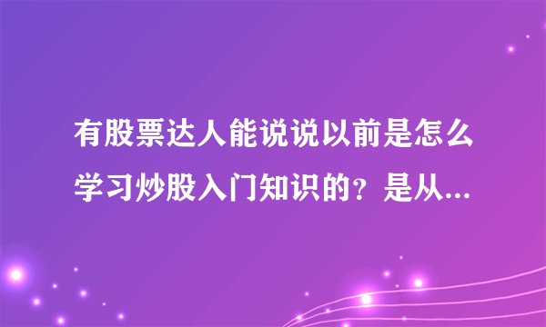 有股票达人能说说以前是怎么学习炒股入门知识的？是从股票学习网上看股票入门视频吗？还是看股票入门书籍