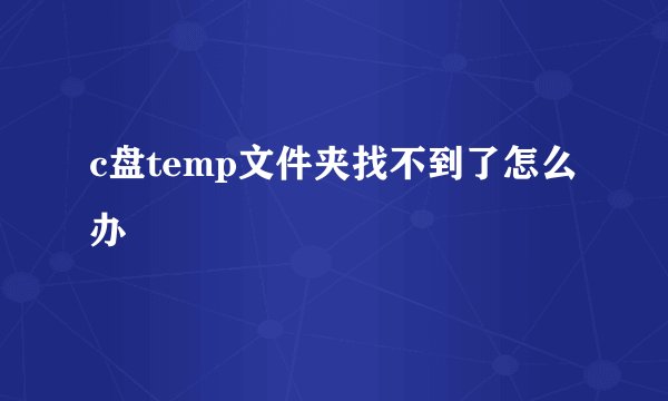 c盘temp文件夹找不到了怎么办
