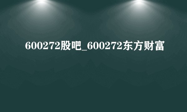 600272股吧_600272东方财富