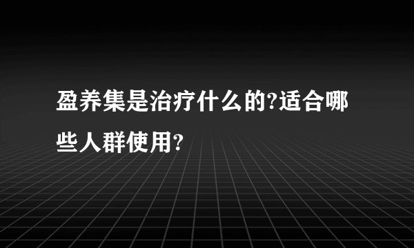 盈养集是治疗什么的?适合哪些人群使用?