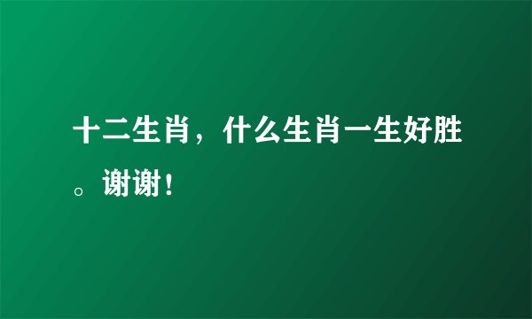 十二生肖，什么生肖一生好胜。谢谢！