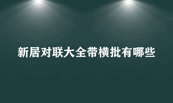 新居对联大全带横批有哪些