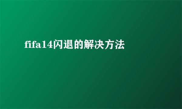fifa14闪退的解决方法