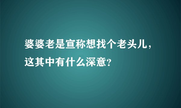 婆婆老是宣称想找个老头儿，这其中有什么深意？