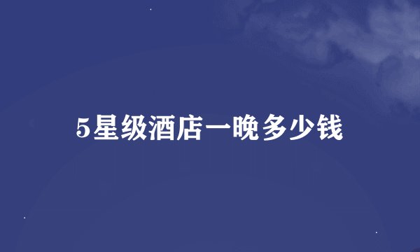 5星级酒店一晚多少钱