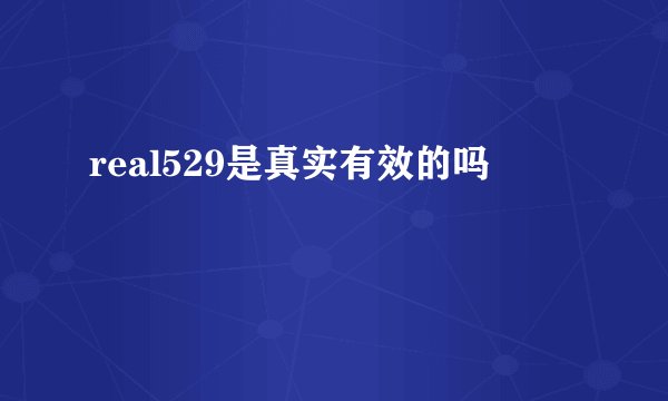 real529是真实有效的吗