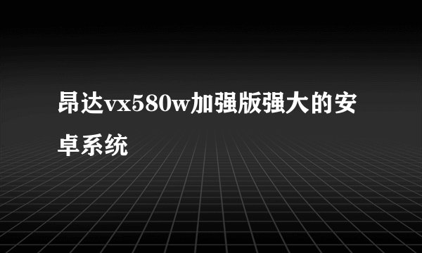 昂达vx580w加强版强大的安卓系统