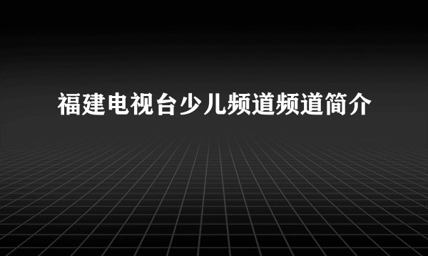 福建电视台少儿频道频道简介