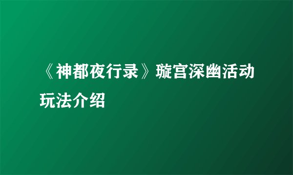 《神都夜行录》璇宫深幽活动玩法介绍