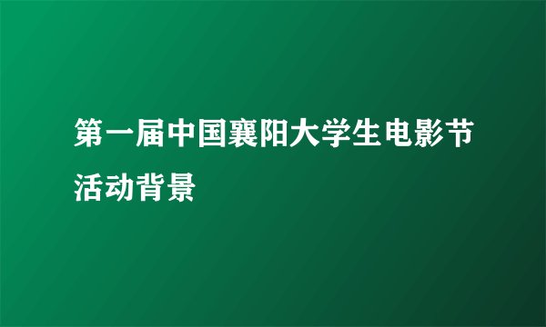 第一届中国襄阳大学生电影节活动背景