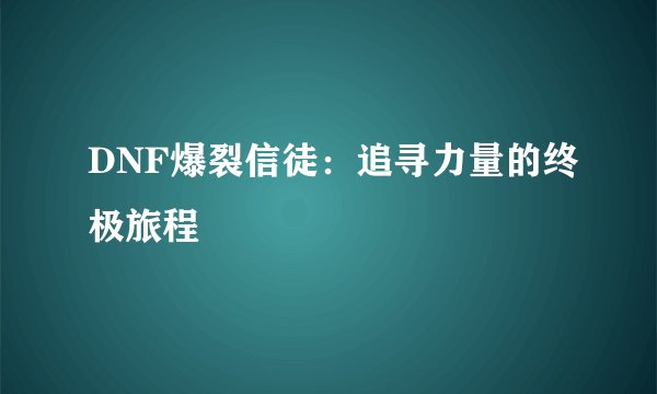 DNF爆裂信徒：追寻力量的终极旅程
