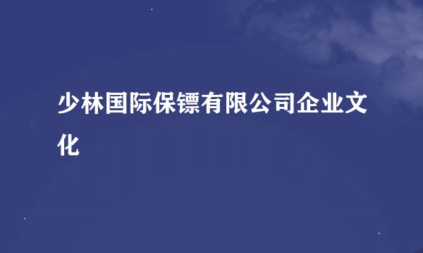 少林国际保镖有限公司企业文化