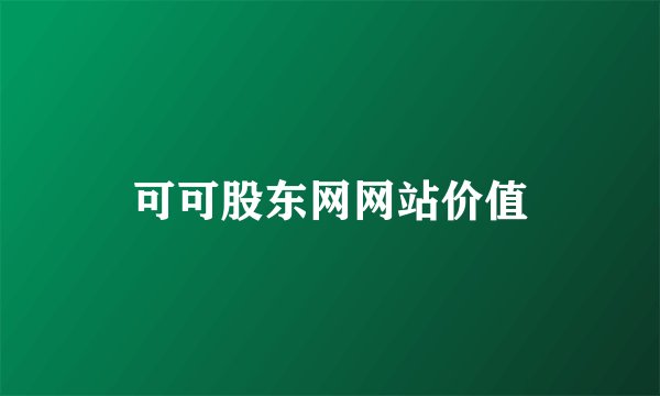可可股东网网站价值