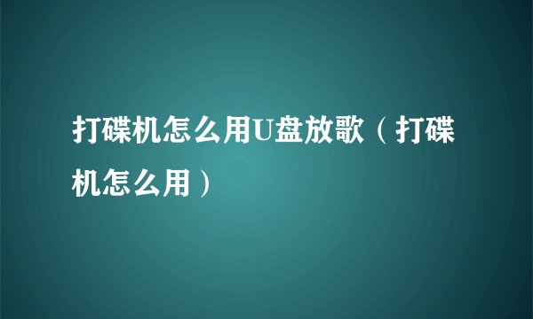 打碟机怎么用U盘放歌（打碟机怎么用）
