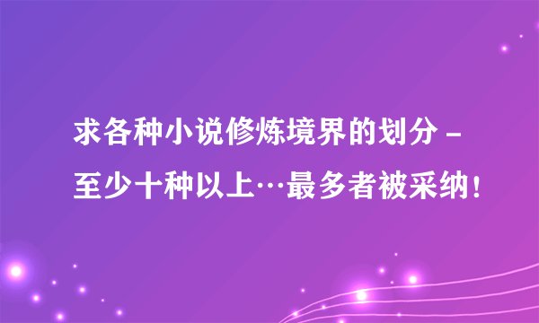 求各种小说修炼境界的划分－至少十种以上…最多者被采纳！