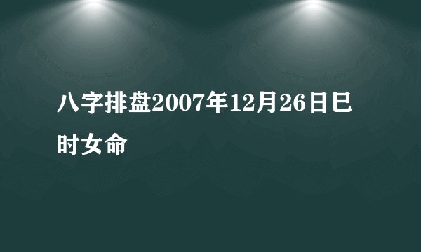 八字排盘2007年12月26日巳时女命