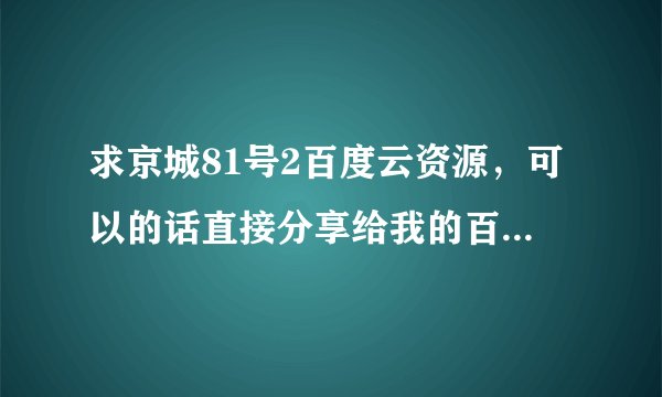 求京城81号2百度云资源,可以的话直接分享给我的百度云谢谢