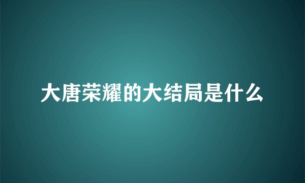 大唐荣耀的大结局是什么