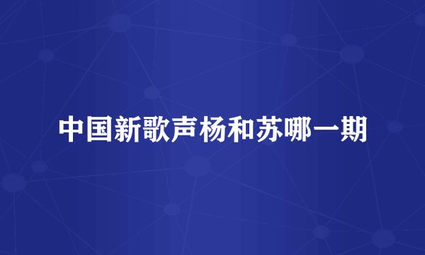 中国新歌声杨和苏哪一期