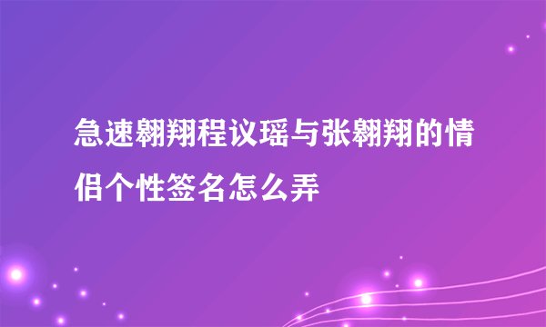 急速翱翔程议瑶与张翱翔的情侣个性签名怎么弄
