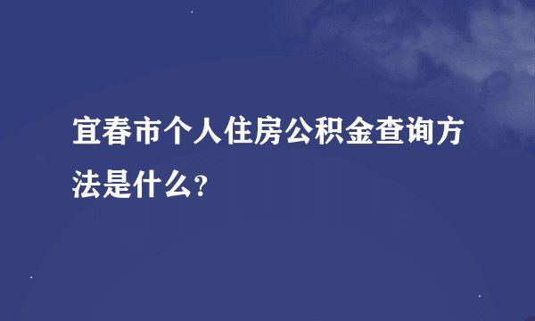 宜春市个人住房公积金查询方法是什么？