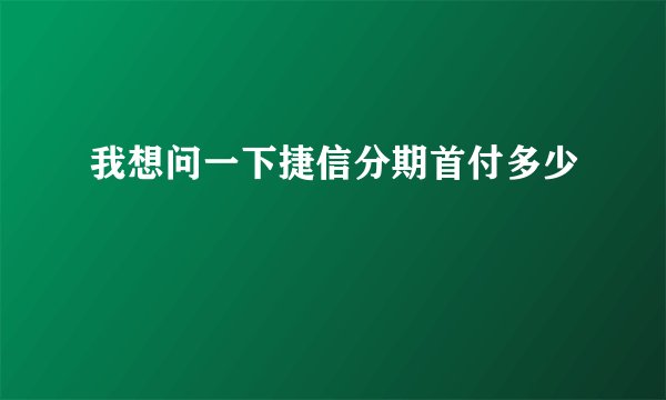 我想问一下捷信分期首付多少