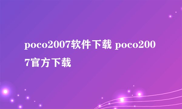 poco2007软件下载 poco2007官方下载